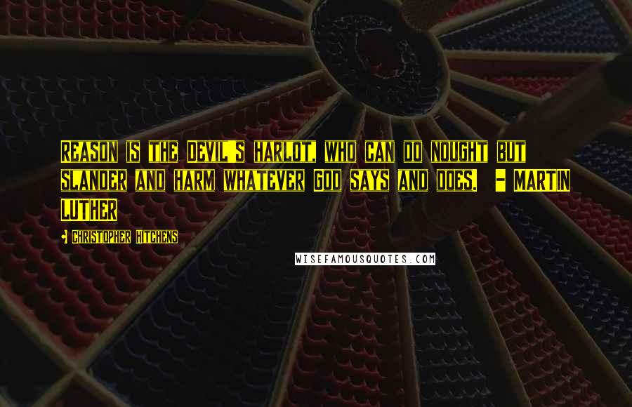 Christopher Hitchens Quotes: Reason is the Devil's harlot, who can do nought but slander and harm whatever God says and does.  - MARTIN LUTHER