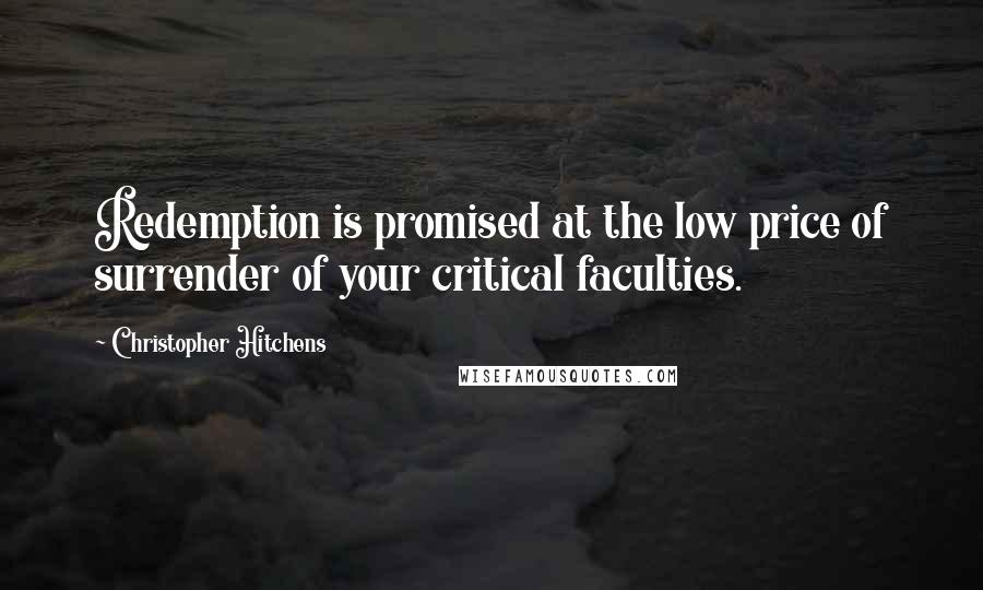 Christopher Hitchens Quotes: Redemption is promised at the low price of surrender of your critical faculties.