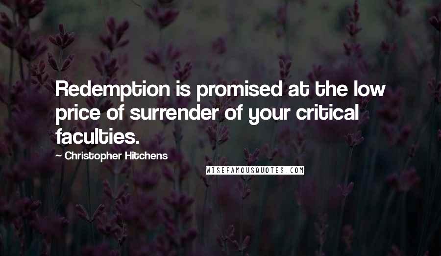 Christopher Hitchens Quotes: Redemption is promised at the low price of surrender of your critical faculties.