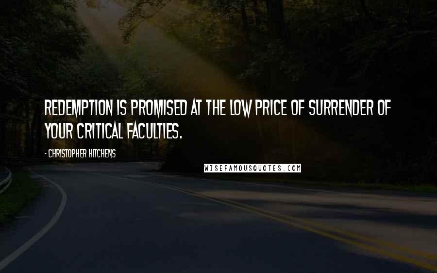 Christopher Hitchens Quotes: Redemption is promised at the low price of surrender of your critical faculties.