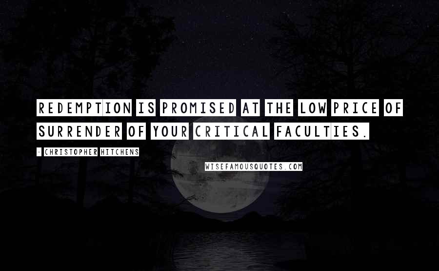 Christopher Hitchens Quotes: Redemption is promised at the low price of surrender of your critical faculties.