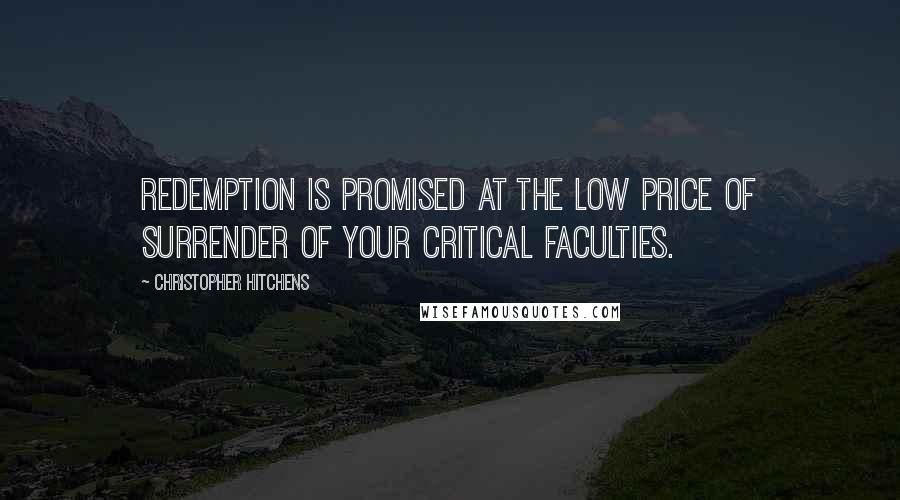 Christopher Hitchens Quotes: Redemption is promised at the low price of surrender of your critical faculties.