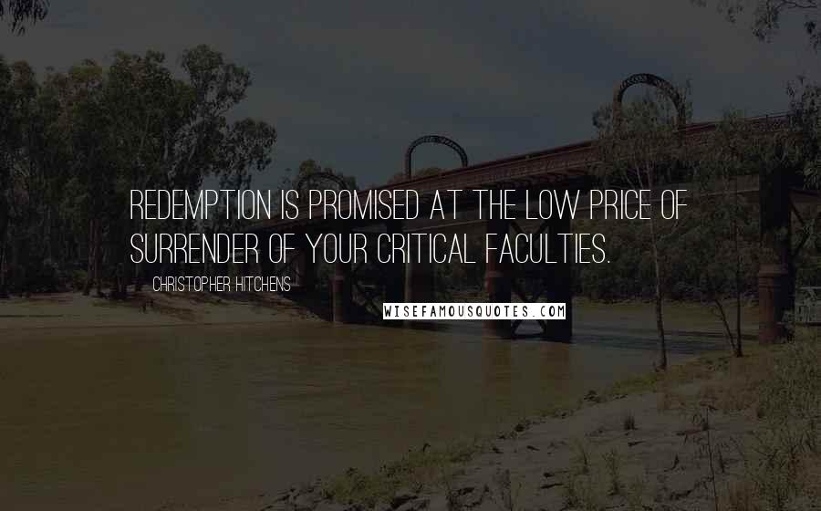 Christopher Hitchens Quotes: Redemption is promised at the low price of surrender of your critical faculties.