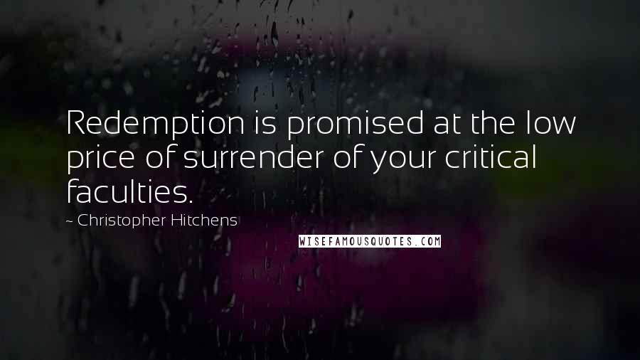 Christopher Hitchens Quotes: Redemption is promised at the low price of surrender of your critical faculties.