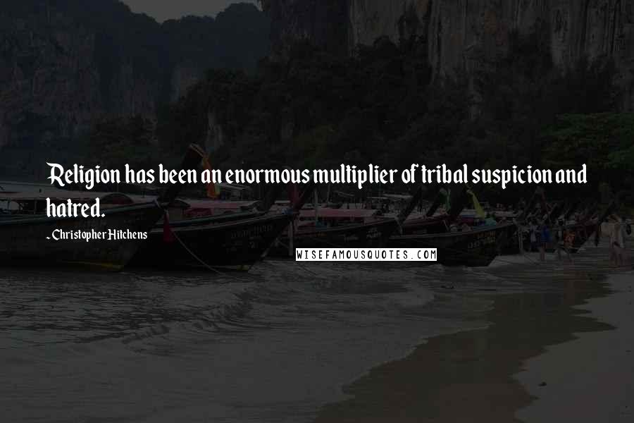 Christopher Hitchens Quotes: Religion has been an enormous multiplier of tribal suspicion and hatred.