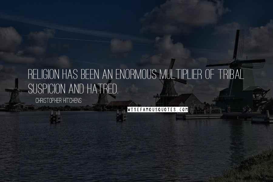 Christopher Hitchens Quotes: Religion has been an enormous multiplier of tribal suspicion and hatred.