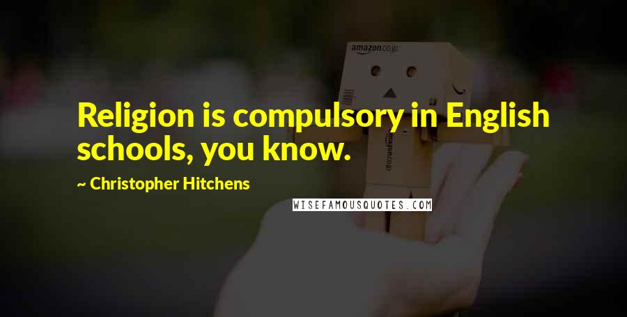 Christopher Hitchens Quotes: Religion is compulsory in English schools, you know.