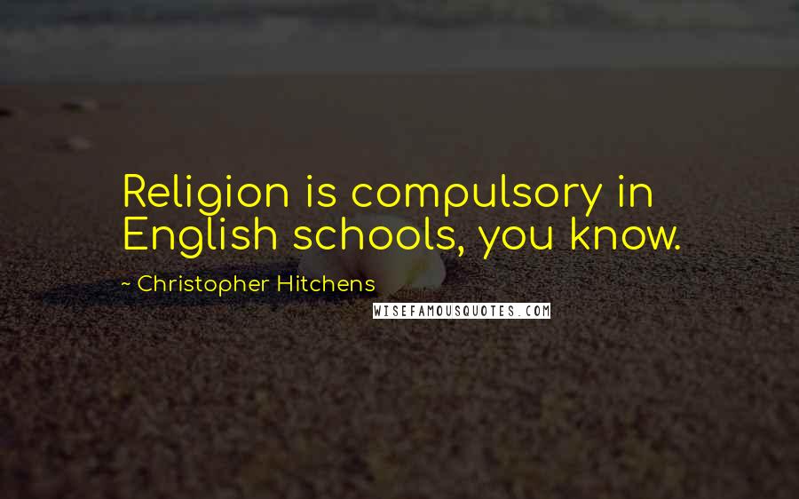 Christopher Hitchens Quotes: Religion is compulsory in English schools, you know.