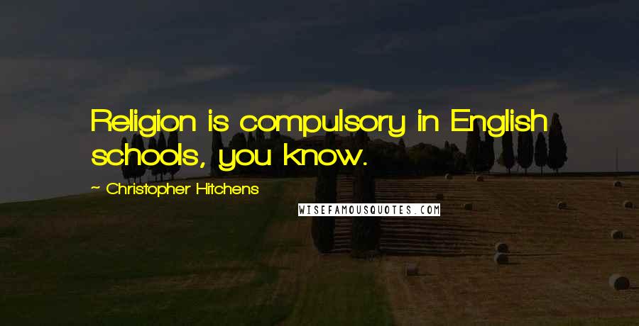 Christopher Hitchens Quotes: Religion is compulsory in English schools, you know.