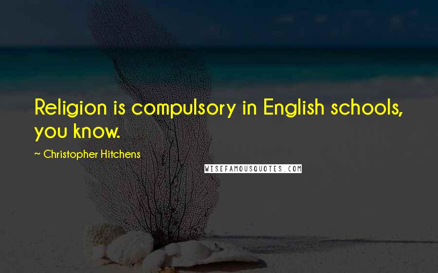 Christopher Hitchens Quotes: Religion is compulsory in English schools, you know.