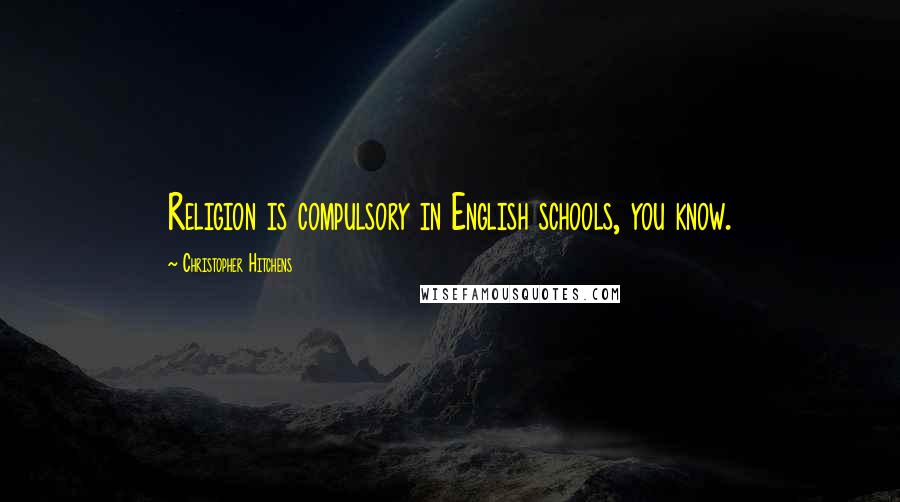 Christopher Hitchens Quotes: Religion is compulsory in English schools, you know.