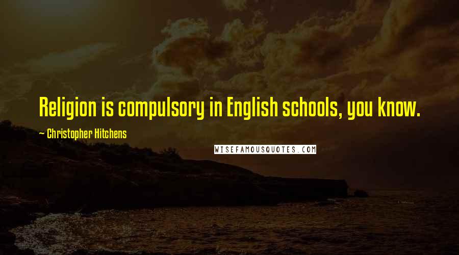 Christopher Hitchens Quotes: Religion is compulsory in English schools, you know.