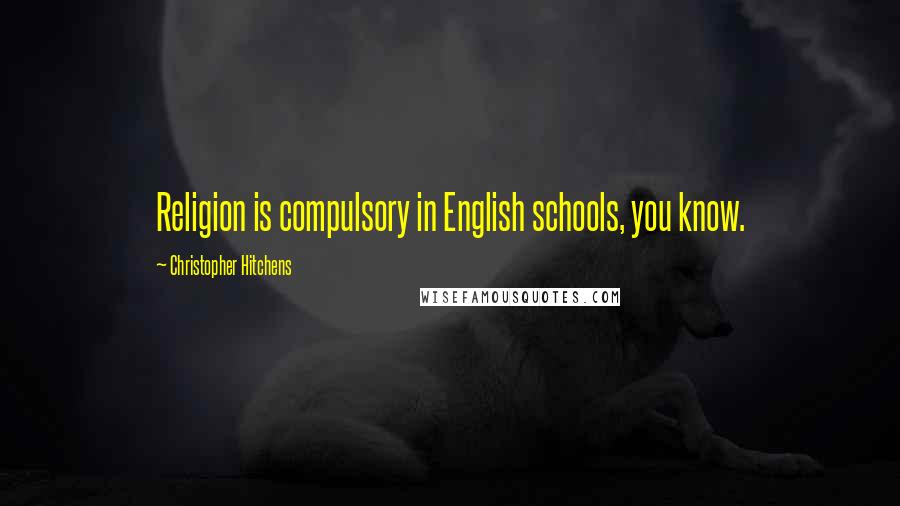 Christopher Hitchens Quotes: Religion is compulsory in English schools, you know.