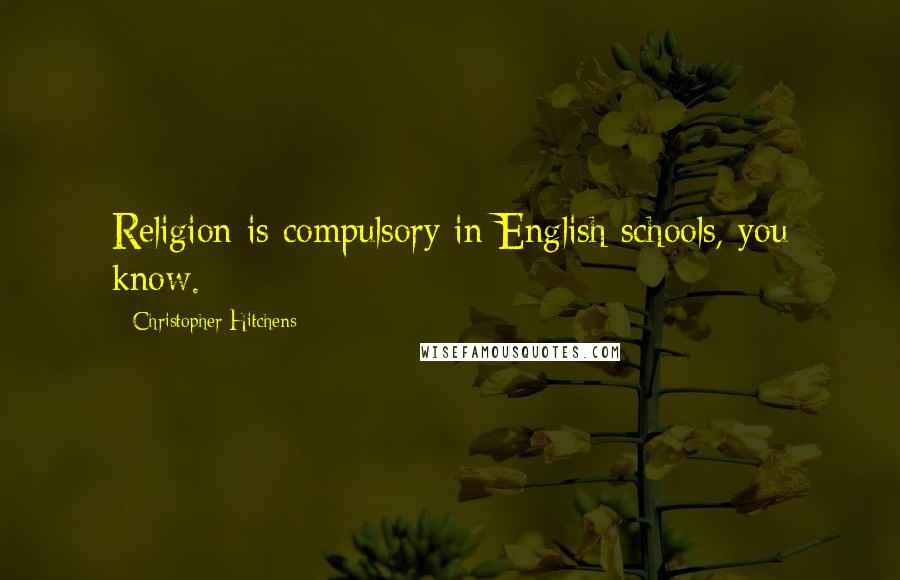 Christopher Hitchens Quotes: Religion is compulsory in English schools, you know.