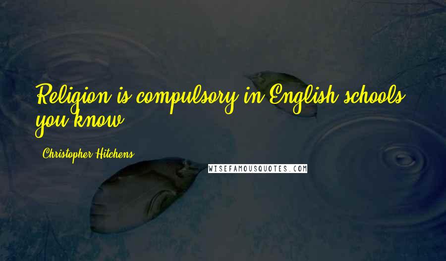 Christopher Hitchens Quotes: Religion is compulsory in English schools, you know.