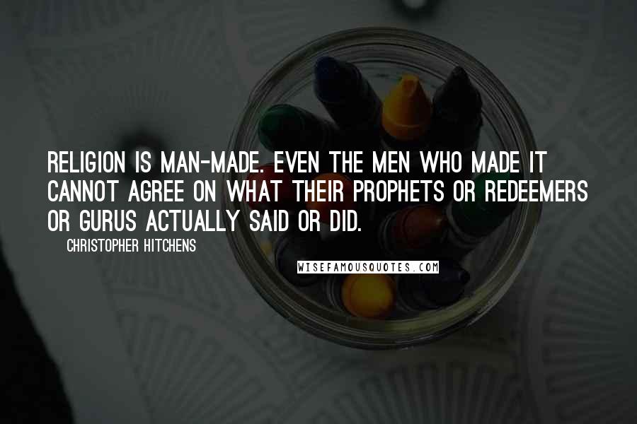 Christopher Hitchens Quotes: Religion is man-made. Even the men who made it cannot agree on what their prophets or redeemers or gurus actually said or did.