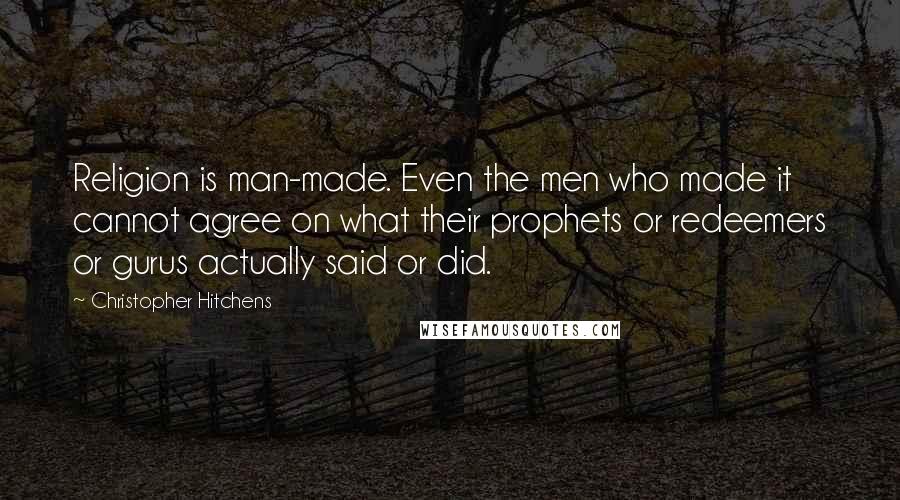 Christopher Hitchens Quotes: Religion is man-made. Even the men who made it cannot agree on what their prophets or redeemers or gurus actually said or did.
