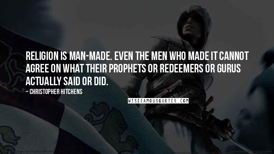 Christopher Hitchens Quotes: Religion is man-made. Even the men who made it cannot agree on what their prophets or redeemers or gurus actually said or did.