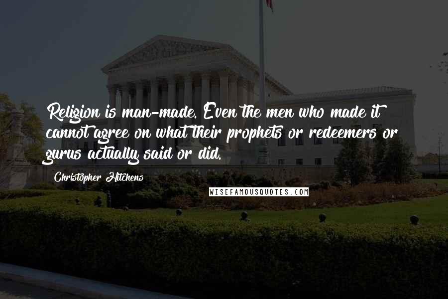 Christopher Hitchens Quotes: Religion is man-made. Even the men who made it cannot agree on what their prophets or redeemers or gurus actually said or did.