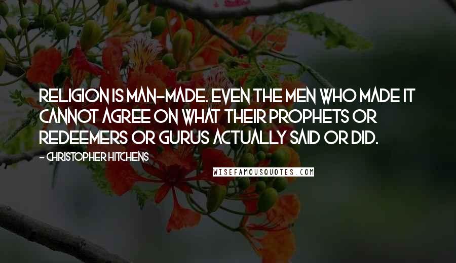 Christopher Hitchens Quotes: Religion is man-made. Even the men who made it cannot agree on what their prophets or redeemers or gurus actually said or did.