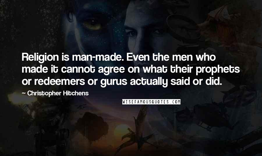 Christopher Hitchens Quotes: Religion is man-made. Even the men who made it cannot agree on what their prophets or redeemers or gurus actually said or did.