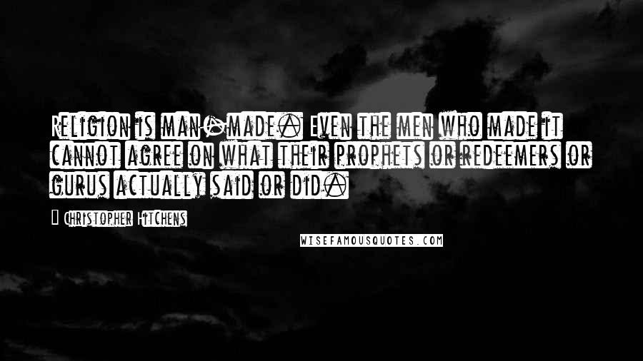 Christopher Hitchens Quotes: Religion is man-made. Even the men who made it cannot agree on what their prophets or redeemers or gurus actually said or did.