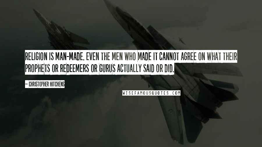 Christopher Hitchens Quotes: Religion is man-made. Even the men who made it cannot agree on what their prophets or redeemers or gurus actually said or did.