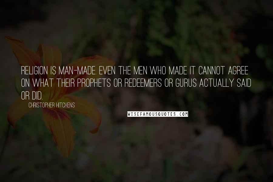Christopher Hitchens Quotes: Religion is man-made. Even the men who made it cannot agree on what their prophets or redeemers or gurus actually said or did.