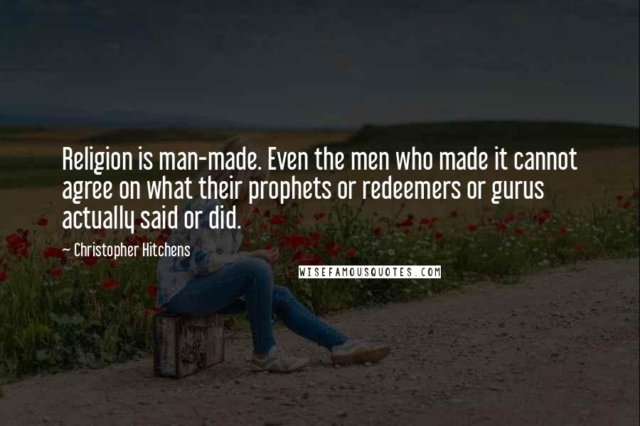Christopher Hitchens Quotes: Religion is man-made. Even the men who made it cannot agree on what their prophets or redeemers or gurus actually said or did.