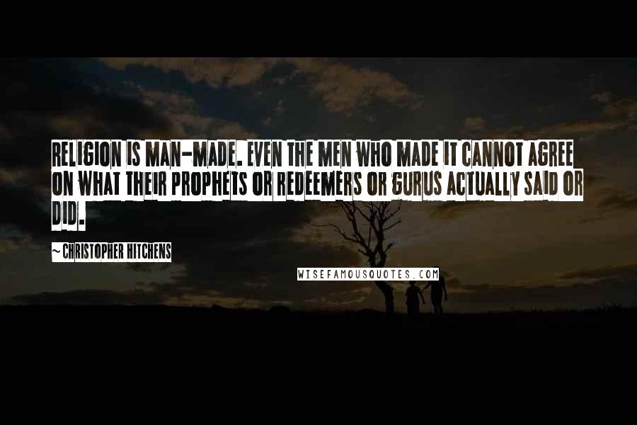 Christopher Hitchens Quotes: Religion is man-made. Even the men who made it cannot agree on what their prophets or redeemers or gurus actually said or did.
