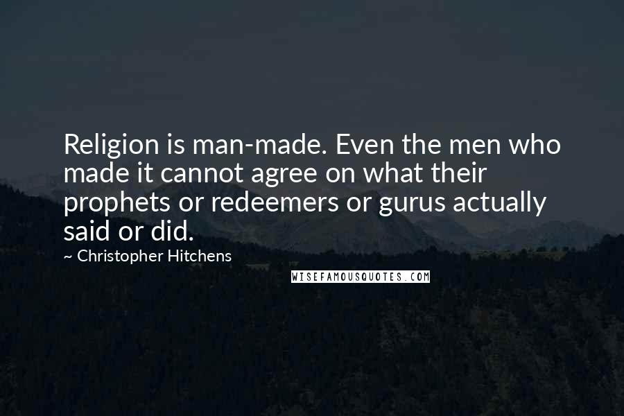 Christopher Hitchens Quotes: Religion is man-made. Even the men who made it cannot agree on what their prophets or redeemers or gurus actually said or did.