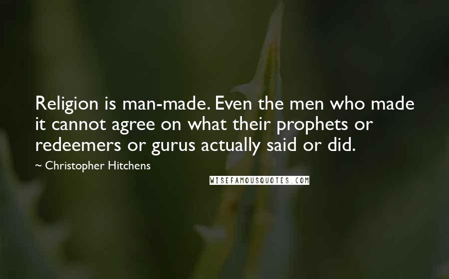 Christopher Hitchens Quotes: Religion is man-made. Even the men who made it cannot agree on what their prophets or redeemers or gurus actually said or did.