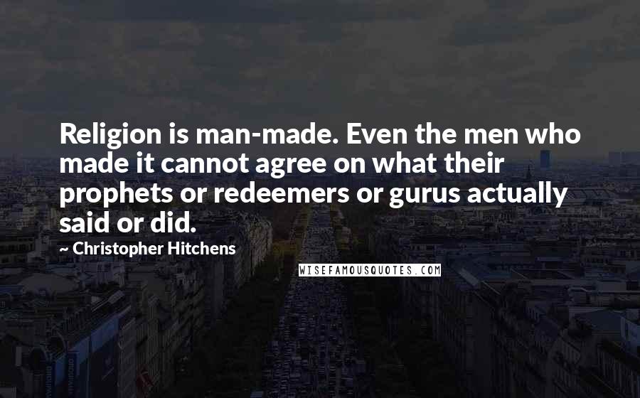 Christopher Hitchens Quotes: Religion is man-made. Even the men who made it cannot agree on what their prophets or redeemers or gurus actually said or did.