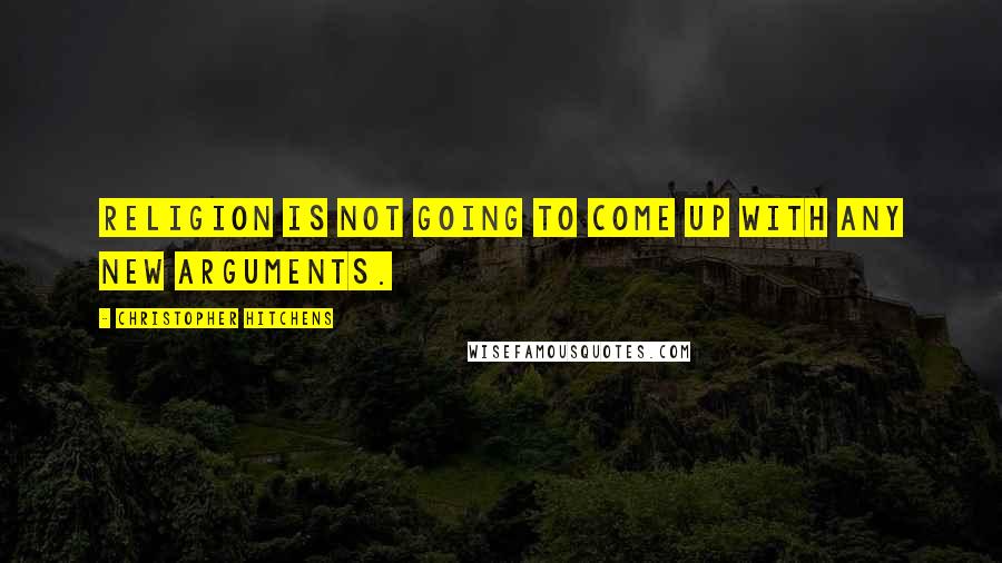 Christopher Hitchens Quotes: Religion is not going to come up with any new arguments.