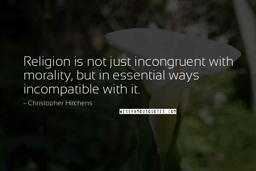 Christopher Hitchens Quotes: Religion is not just incongruent with morality, but in essential ways incompatible with it.