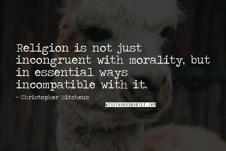 Christopher Hitchens Quotes: Religion is not just incongruent with morality, but in essential ways incompatible with it.