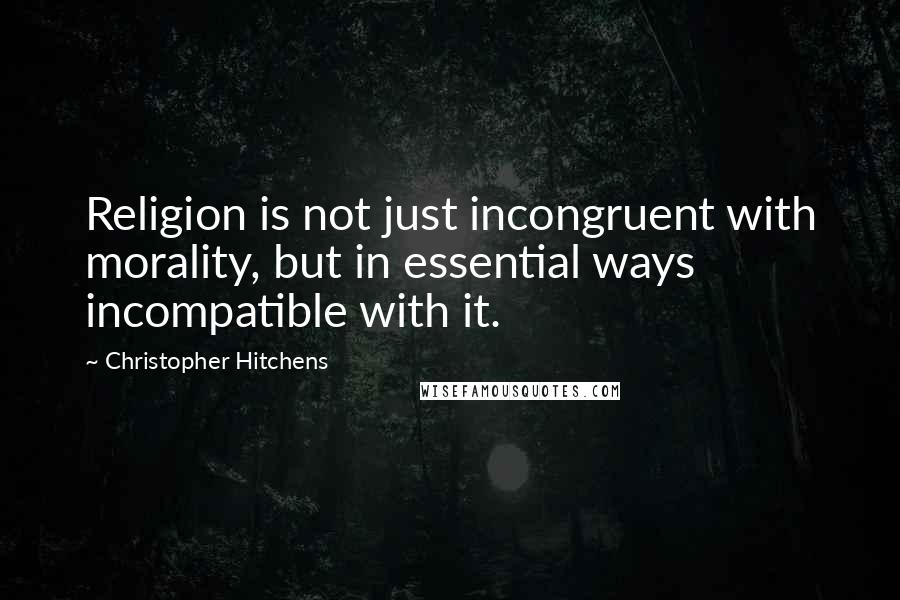 Christopher Hitchens Quotes: Religion is not just incongruent with morality, but in essential ways incompatible with it.