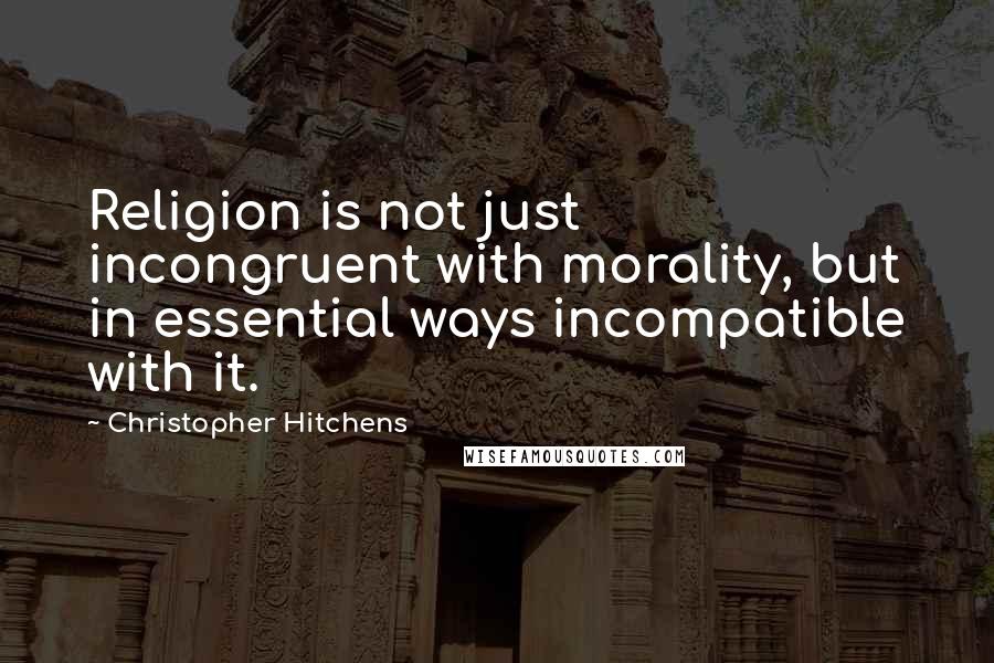 Christopher Hitchens Quotes: Religion is not just incongruent with morality, but in essential ways incompatible with it.