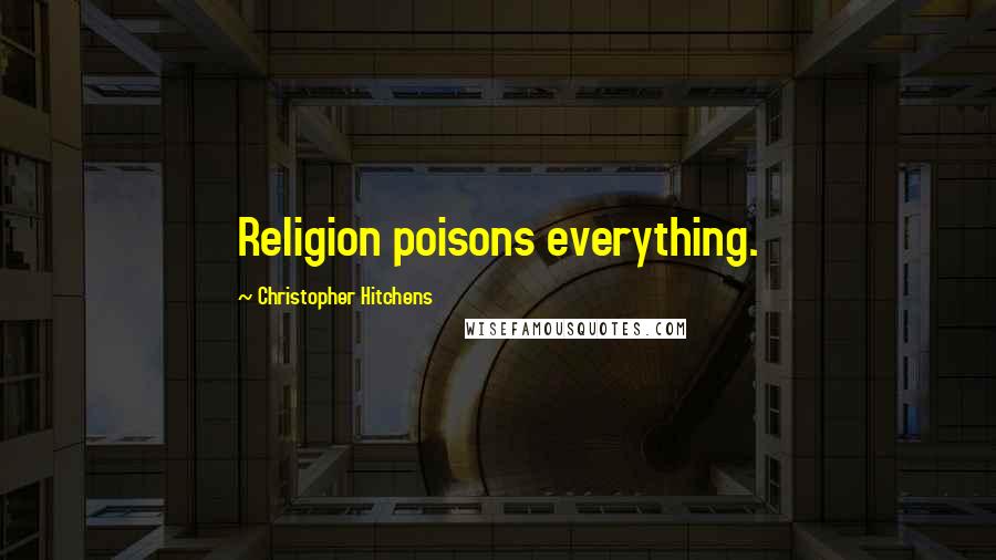 Christopher Hitchens Quotes: Religion poisons everything.