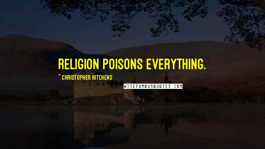Christopher Hitchens Quotes: Religion poisons everything.