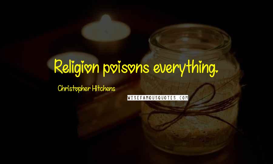 Christopher Hitchens Quotes: Religion poisons everything.