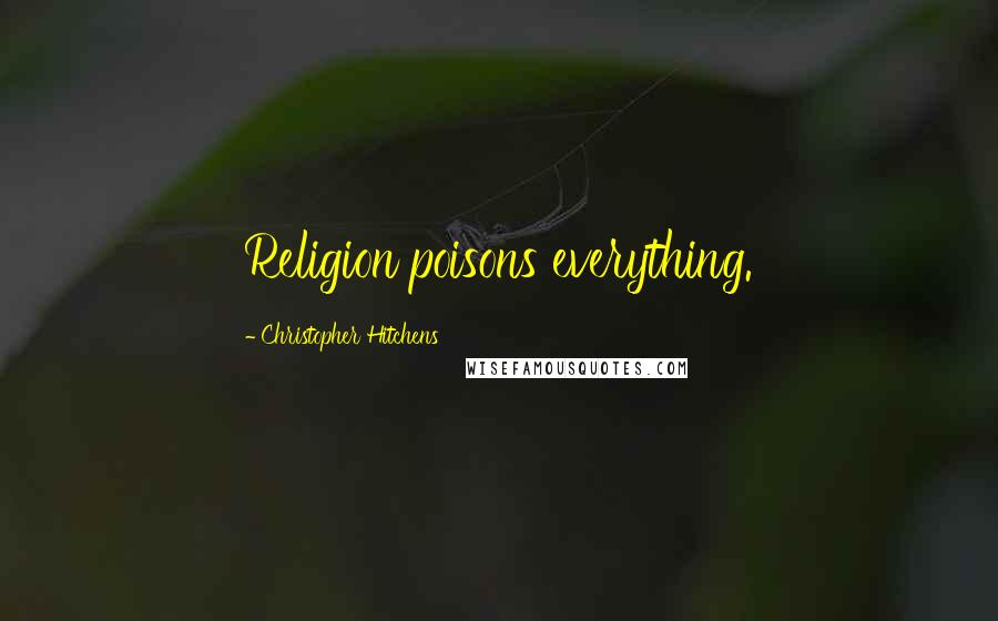 Christopher Hitchens Quotes: Religion poisons everything.
