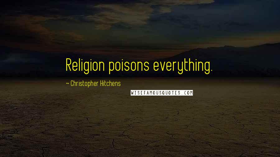 Christopher Hitchens Quotes: Religion poisons everything.