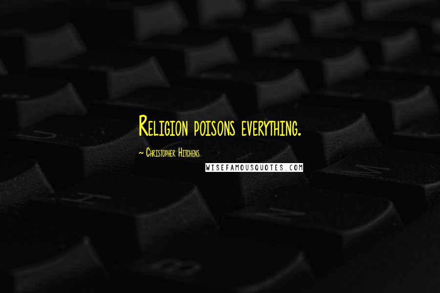 Christopher Hitchens Quotes: Religion poisons everything.