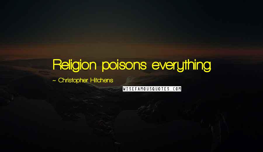 Christopher Hitchens Quotes: Religion poisons everything.