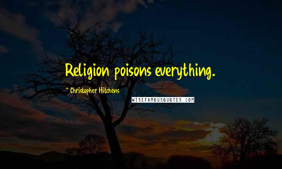 Christopher Hitchens Quotes: Religion poisons everything.