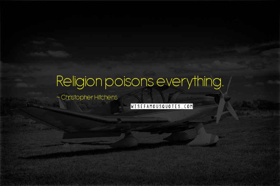Christopher Hitchens Quotes: Religion poisons everything.
