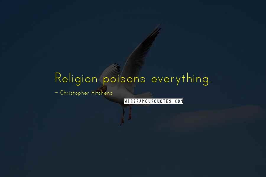 Christopher Hitchens Quotes: Religion poisons everything.