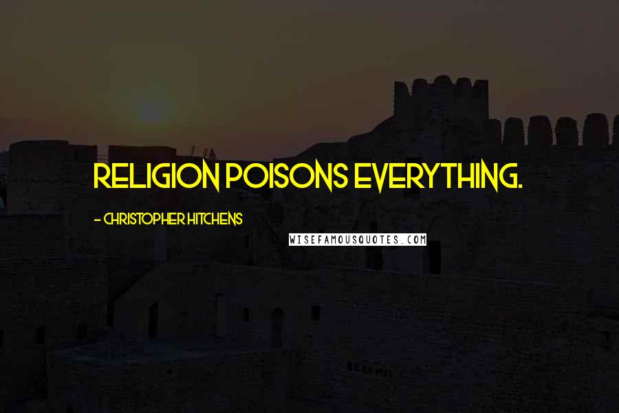 Christopher Hitchens Quotes: Religion poisons everything.