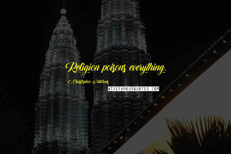 Christopher Hitchens Quotes: Religion poisons everything.